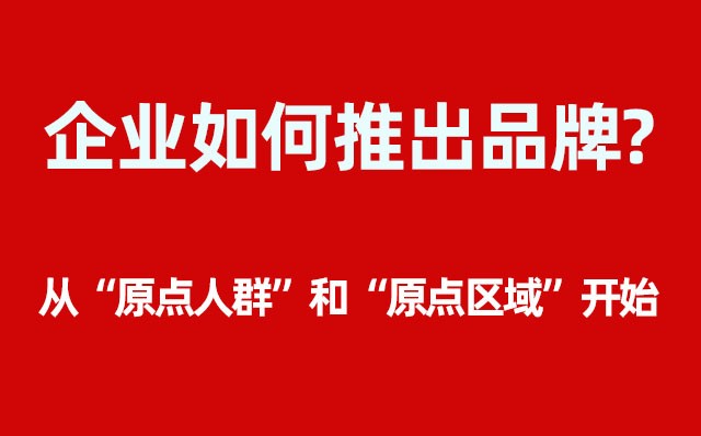 企業(yè)如何推出品牌？----- 從“原點(diǎn)人群”和“原點(diǎn)區(qū)域”開(kāi)始