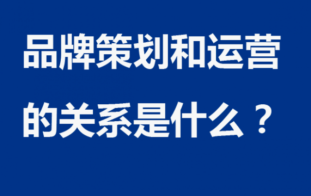 品牌策劃和運(yùn)營(yíng)的關(guān)系是什么？